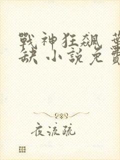 战神狂飙 叶无缺 小说免费阅读