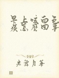 早上咳白色泡沫痰怎么回事