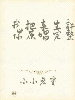 我把来生许给了你原唱完整版歌词