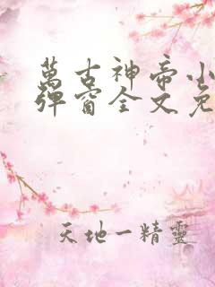 万古神帝小说无弹窗全文免费阅读