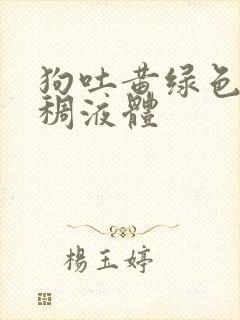 狗吐黄绿色的粘稠液体