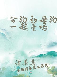 公狗和母狗可以一起养吗
