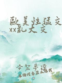 欧美性猛交xxxx乱大交