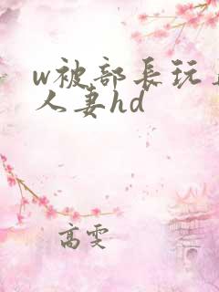 w被部长玩弄的人妻hd