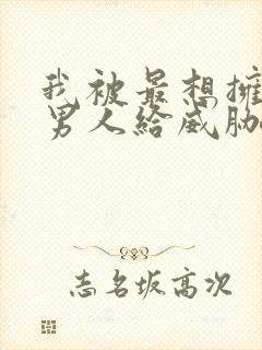 我被最想拥抱的男人给威胁了漫画免费观看