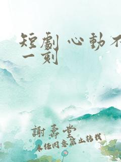 短剧 心动不止一刻