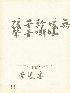 孩子干咳无痰伴声音嘶哑