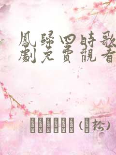 凤归四时歌电视剧免费观看完整版