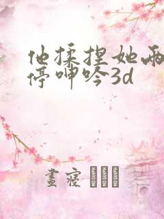 他揉捏她两乳不停呻吟3d