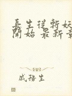 长生从斩妖除魔开始 最新章节 无弹窗