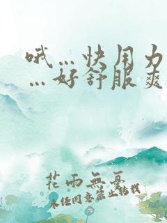 哦…快用力插啊…好舒服爽啊
