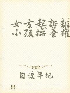 女方起诉离婚要小孩抚养权归谁