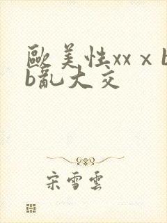 欧美性xxⅹbb乱大交