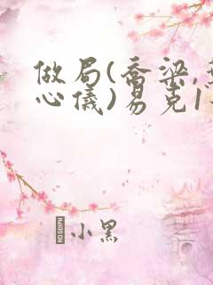 做局(乔梁,叶心仪)易克1最新章节
