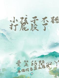 小孩子不听话要打屁股了