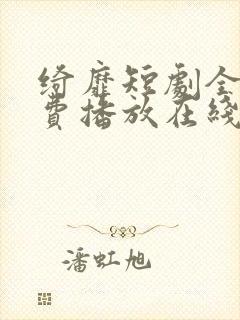 绮靡短剧全集免费播放在线观看