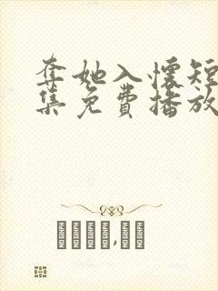 夺她入怀短剧全集免费播放在线观看