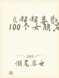 《超超喜欢你的100个女朋友》