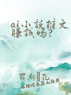 ai小说推文能赚钱吗?