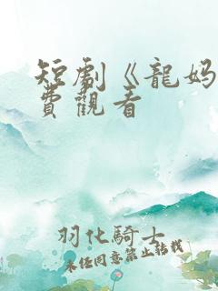 短剧《龙妈》免费观看