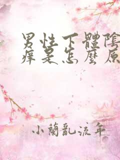 男性下体阴囊瘙痒是怎么原因