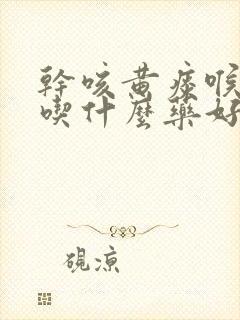 干咳黄痰喉咙痒吃什么药好