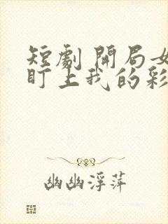 短剧 开局女帝盯上我的彩礼