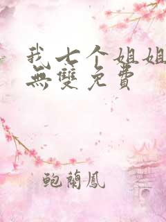 我七个姐姐绝世无双免费