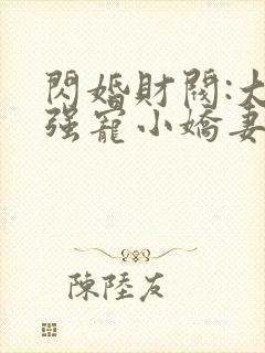 闪婚财阀:大叔强宠小娇妻免费阅读