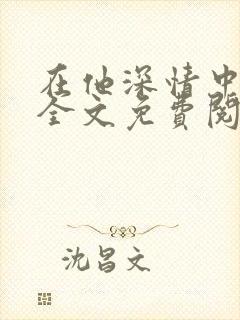 在他深情中陨落全文免费阅读