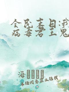 全民末日:我,病毒君王鬼神阎罗小说完结