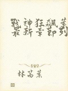 战神狂飙叶无缺最新章节列表