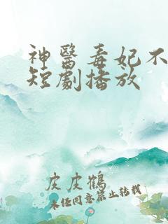 神医毒妃不好惹短剧播放