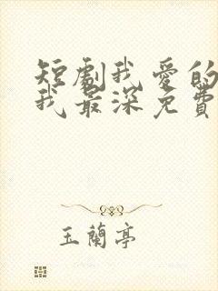 短剧我爱的人伤我最深免费