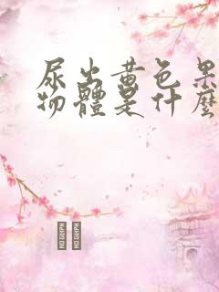 尿出黄色果冻状物体是什么