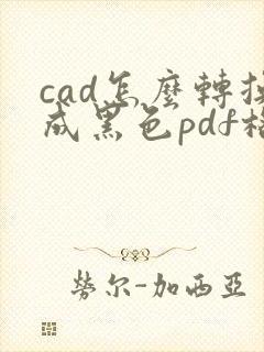 cad怎么转换成黑色pdf格式