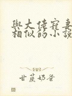 与大佬宠妻不腻相似的小说
