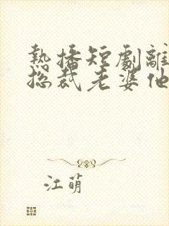 热播短剧离婚后总裁老婆他后悔了