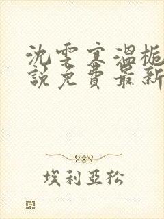 沈雯寒温栀妍小说免费最新章节更新内容