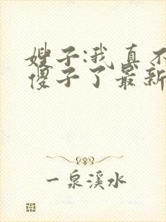 嫂子:我真不是傻子了最新免费阅读
