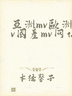 亚洲mv欧洲mv国产mv网站