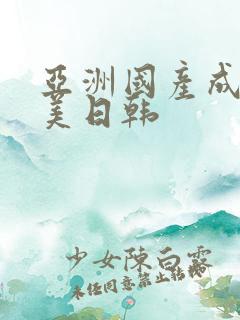 亚洲国产成人欧美日韩