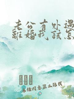 老公有外遇提出离婚我该怎么办