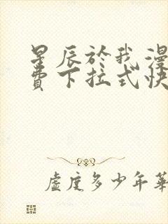 星辰于我漫画免费下拉式快看漫画