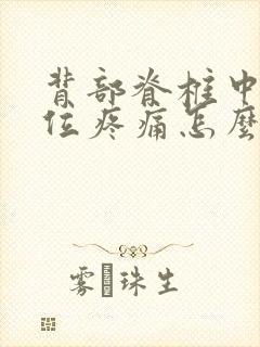 背部脊椎中间部位疼痛怎么办