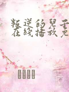 叛逆的儿子动漫在线播放免费观看的网站