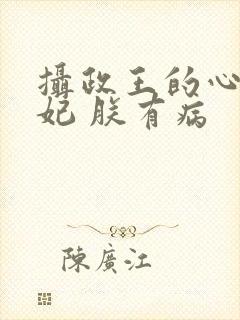 摄政王的心尖宠妃 朕有病