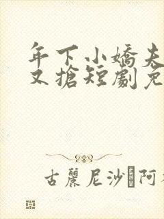 年下小娇夫又争又抢短剧免费观看