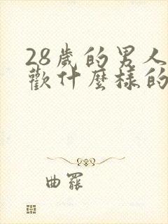 28岁的男人喜欢什么样的女人