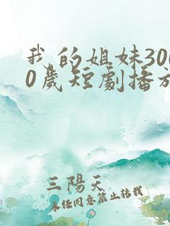 我的姐妹3000岁短剧播放全集免费
